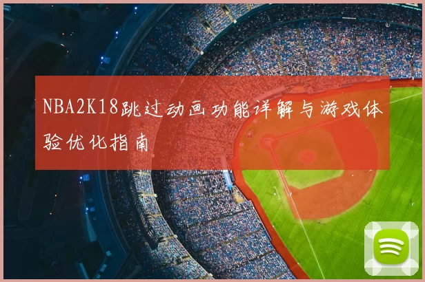 NBA2K18跳过动画功能详解与游戏体验优化指南