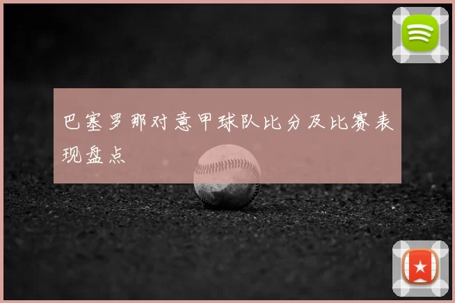 巴塞罗那对意甲球队比分及比赛表现盘点