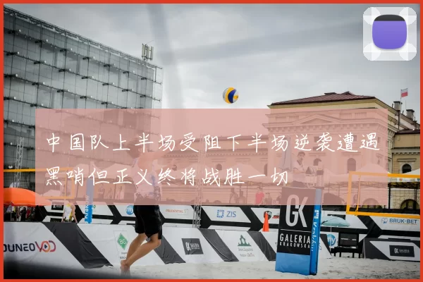 中国队上半场受阻下半场逆袭遭遇黑哨但正义终将战胜一切