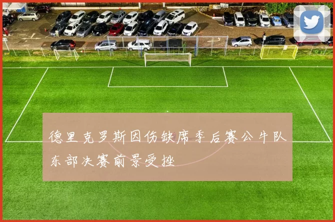 德里克罗斯因伤缺席季后赛公牛队东部决赛前景受挫