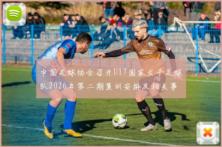 中国足球协会召开U17国家女子足球队2026年第二期集训安排及相关事项通知
