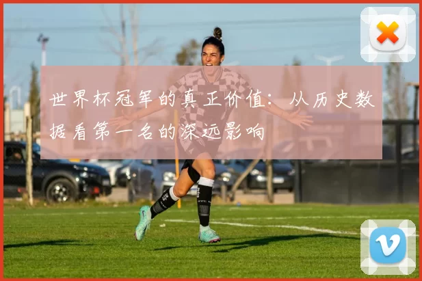世界杯冠军的真正价值：从历史数据看第一名的深远影响