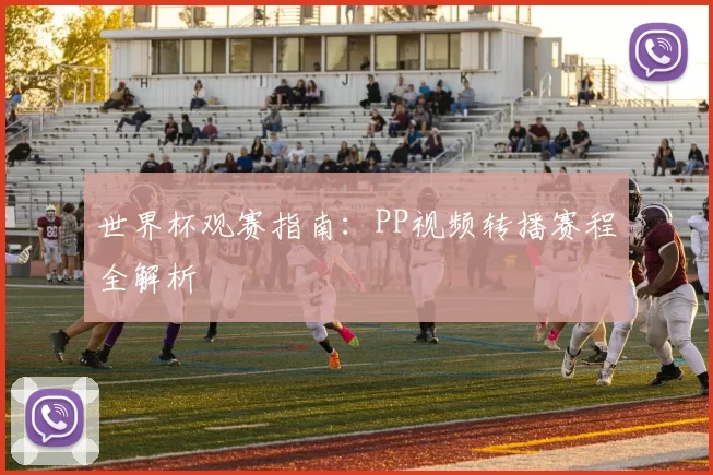 世界杯观赛指南：PP视频转播赛程全解析
