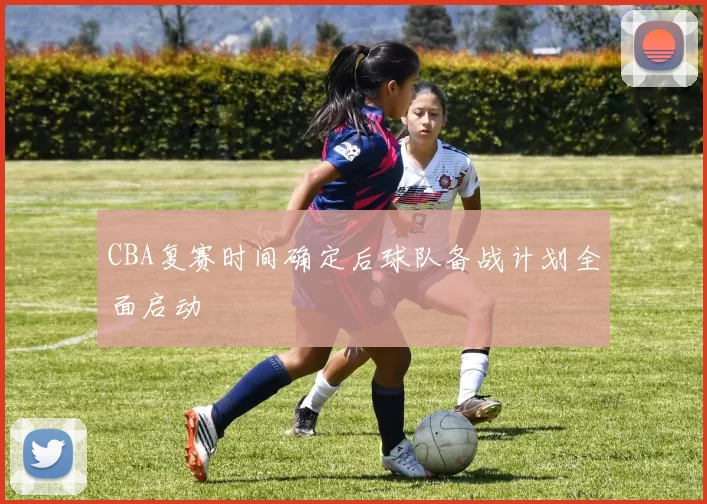 CBA复赛时间确定后球队备战计划全面启动