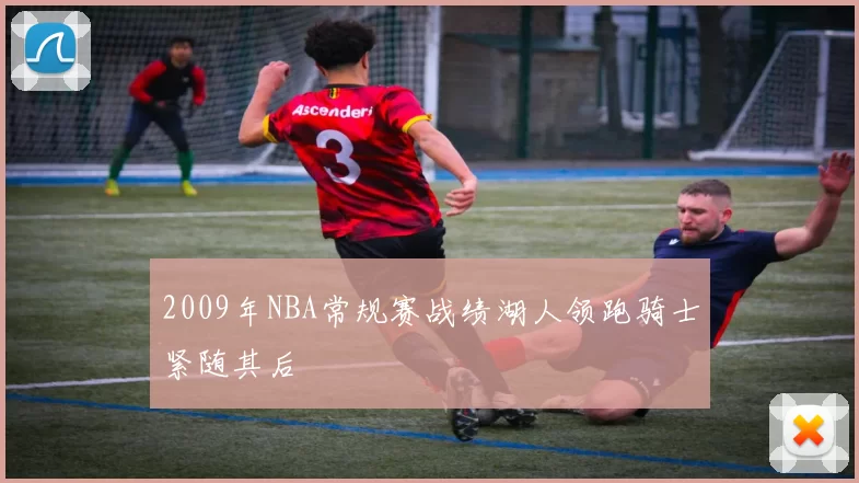 2009年NBA常规赛战绩湖人领跑骑士紧随其后