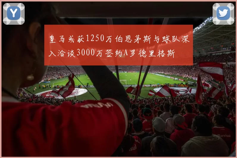皇马或获1250万伯恩茅斯与球队深入洽谈3000万签约A罗德里格斯