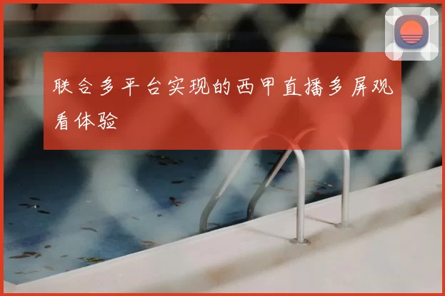 联合多平台实现的西甲直播多屏观看体验