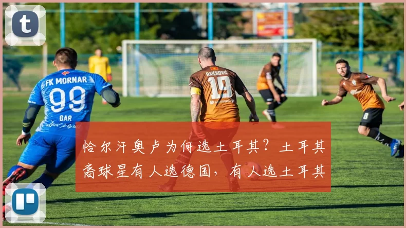 恰尔汗奥卢为何选土耳其？土耳其裔球星有人选德国，有人选土耳其