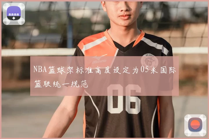 NBA篮球架标准高度设定为05米国际篮联统一规范