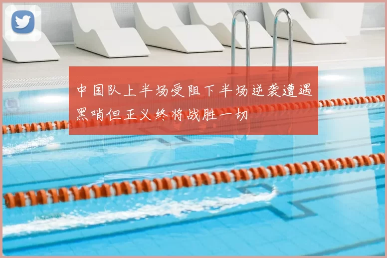 中国队上半场受阻下半场逆袭遭遇黑哨但正义终将战胜一切