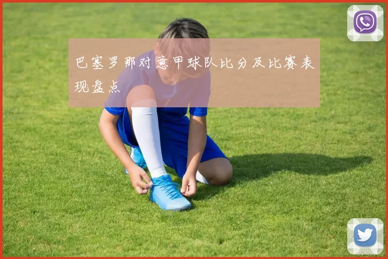 巴塞罗那对意甲球队比分及比赛表现盘点