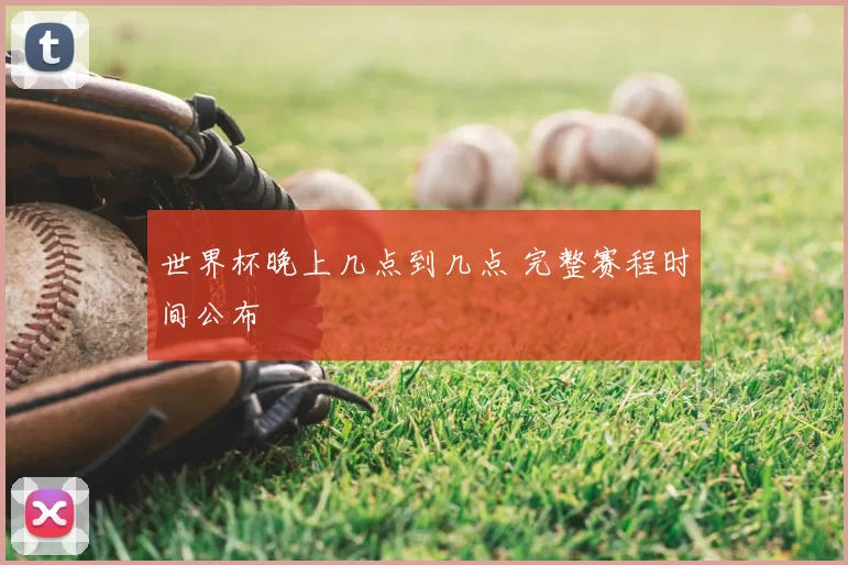 世界杯晚上几点到几点 完整赛程时间公布