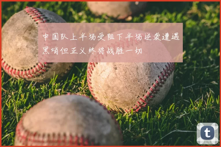 中国队上半场受阻下半场逆袭遭遇黑哨但正义终将战胜一切