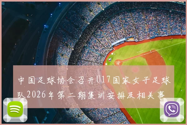 中国足球协会召开U17国家女子足球队2026年第二期集训安排及相关事项通知