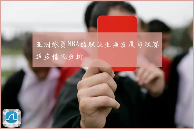 亚洲球员NBA的职业生涯发展与联赛适应情况分析