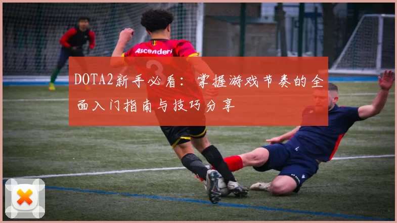 DOTA2新手必看：掌握游戏节奏的全面入门指南与技巧分享