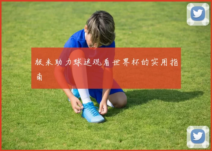 极米助力球迷观看世界杯的实用指南