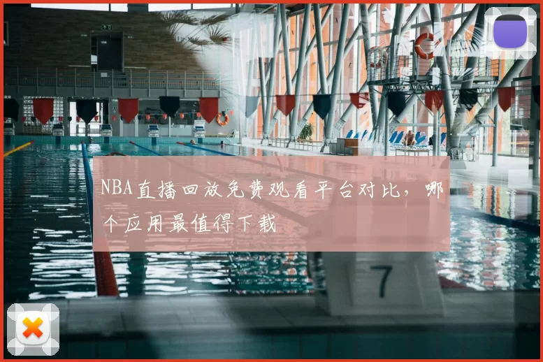NBA直播回放免费观看平台对比，哪个应用最值得下载