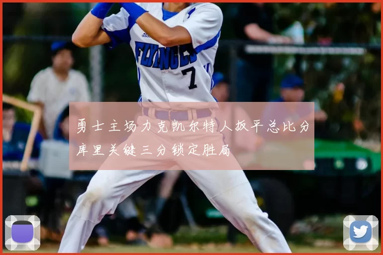 勇士主场力克凯尔特人扳平总比分库里关键三分锁定胜局