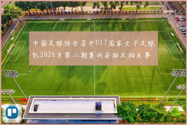 中国足球协会召开U17国家女子足球队2026年第二期集训安排及相关事项通知
