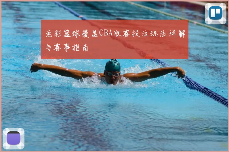 竞彩篮球覆盖CBA联赛投注玩法详解与赛事指南