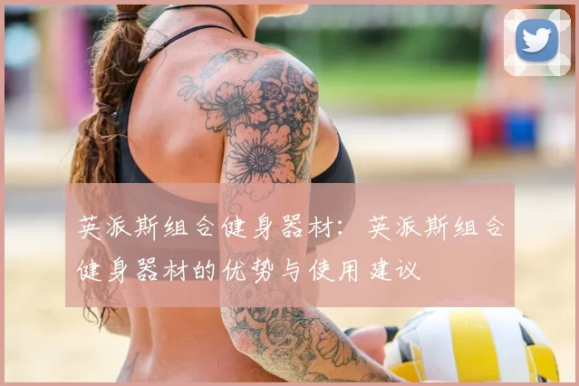 英派斯组合健身器材:英派斯组合健身器材的优势与使用建议