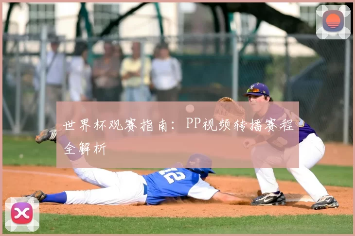 世界杯观赛指南：PP视频转播赛程全解析