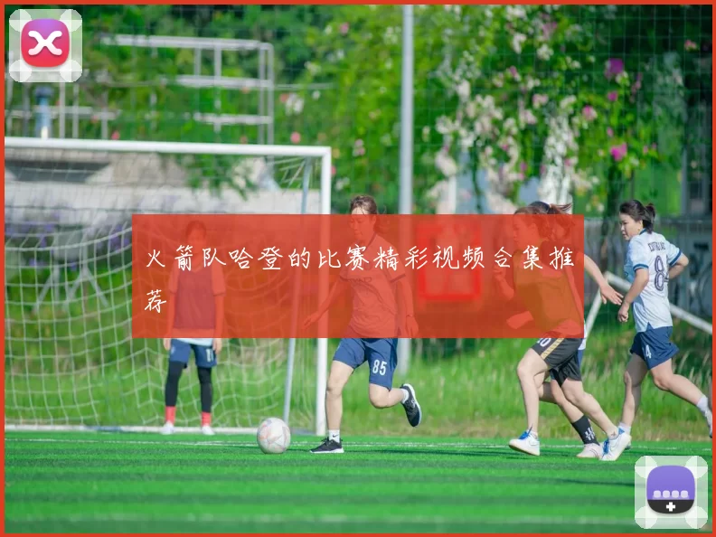 火箭队哈登的比赛精彩视频合集推荐