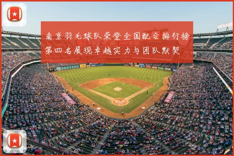 南京羽毛球队荣登全国配合排行榜第四名展现卓越实力与团队默契