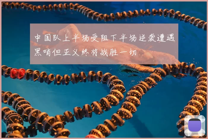 中国队上半场受阻下半场逆袭遭遇黑哨但正义终将战胜一切