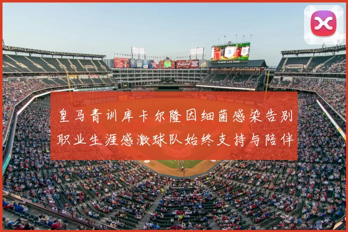 皇马青训库卡尔隆因细菌感染告别职业生涯感激球队始终支持与陪伴
