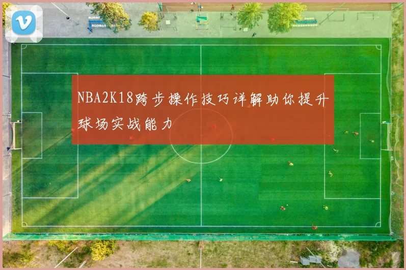 NBA2K18跨步操作技巧详解助你提升球场实战能力